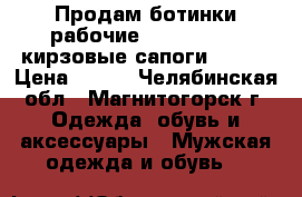 Продам ботинки рабочие 42,43,44,45; кирзовые сапоги 42,43 › Цена ­ 701 - Челябинская обл., Магнитогорск г. Одежда, обувь и аксессуары » Мужская одежда и обувь   